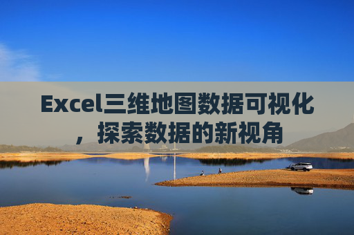 Excel三维地图数据可视化，探索数据的新视角